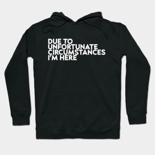 Due To Unfortunate Circumstances I Am Here Funny Hoodie